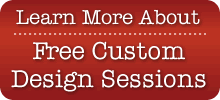 Click Here to Learn More About Free Custom Design Sessions